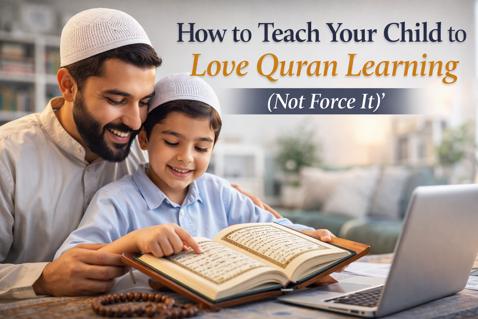 How to Teach Your Child to Love Quran Learning (Not Force It) A Parent's Complete Guide